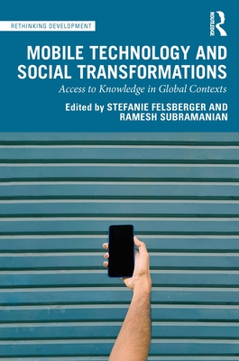 Mobile Technology and Social Transformations: Access to Knowledge in Global Contexts - Felsberger, Stefanie (Editor), and Subramanian, Ramesh (Editor)