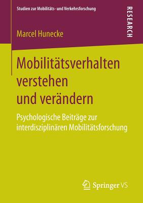 Mobilitatsverhalten Verstehen Und Verandern: Psychologische Beitrage Zur Interdisziplinaren Mobilitatsforschung - Hunecke, Marcel