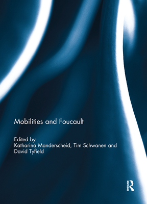 Mobilities and Foucault - Manderscheid, Katharina (Editor), and Schwanen, Tim (Editor), and Tyfield, David (Editor)