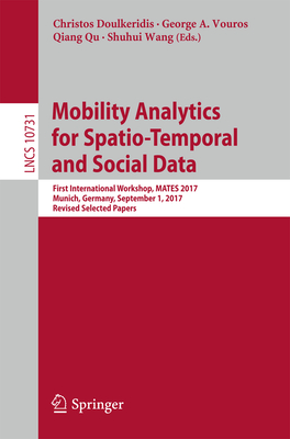 Mobility Analytics for Spatio-Temporal and Social Data: First International Workshop, Mates 2017, Munich, Germany, September 1, 2017, Revised Selected Papers - Doulkeridis, Christos (Editor), and Vouros, George A (Editor), and Qu, Qiang (Editor)