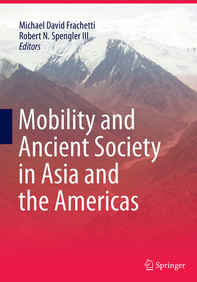 Mobility and Ancient Society in Asia and the Americas - Frachetti, Michael David (Editor), and Spengler III, Robert N (Editor)