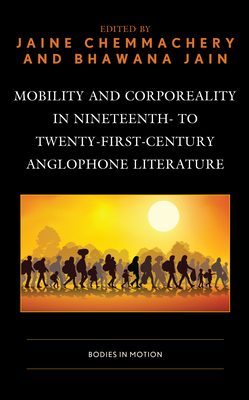 Mobility and Corporeality in Nineteenth- to Twenty-First-Century Anglophone Literature: Bodies in Motion - Chemmachery, Jaine (Editor), and Jain, Bhawana (Editor), and Kim, Sun Jai (Contributions by)