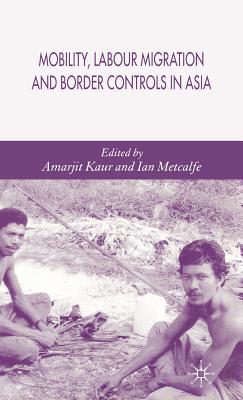 Mobility, Labour Migration and Border Controls in Asia - Kaur, A (Editor), and Metcalfe, I (Editor)