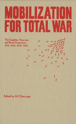 Mobilization for Total War: The Canadian, American and British Experience 1914-1918, 1939-1945 - Dreisziger, N F