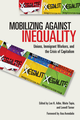Mobilizing Against Inequality: Unions, Immigrant Workers, and the Crisis of Capitalism - Adler, Lee H (Editor), and Tapia, Maite (Editor), and Turner, Lowell (Editor)