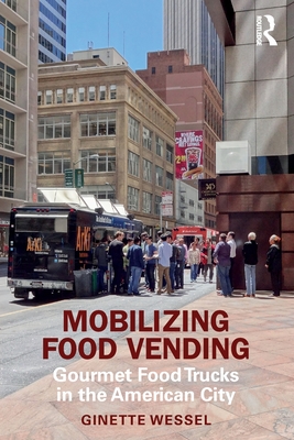 Mobilizing Food Vending: Gourmet Food Trucks in the American City - Wessel, Ginette