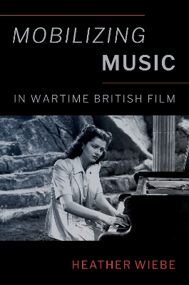 Mobilizing Music in Wartime British Film - Wiebe, Heather