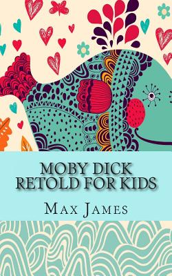 Moby Dick Retold For Kids: (Beginner Reader Classics) - James, Max