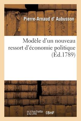 Mod?le d'Un Nouveau Ressort d'?conomie Politique - D' Aubusson, Pierre-Arnaud