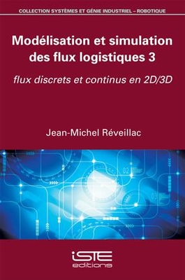 Mod?lisation et simulation des flux logistiques 3: Flux discrets et continus en 2D/3D - R?veillac, Jean-Michel