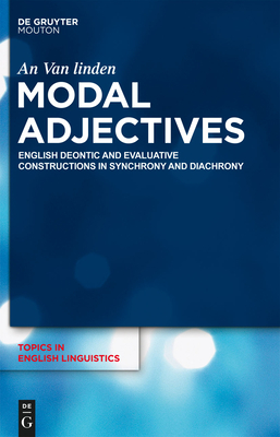 Modal Adjectives: English Deontic and Evaluative Constructions in Diachrony and Synchrony - Van Linden, An