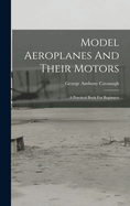 Model Aeroplanes And Their Motors: A Practical Book For Beginners