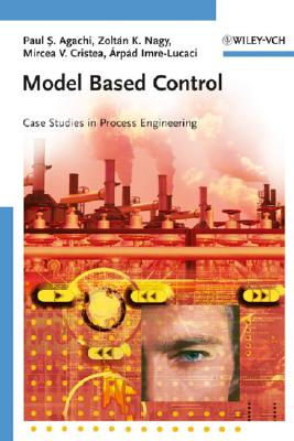 Model Based Control: Case Studies in Process Engineering - Agachi, Paul Serban, and Nagy, Zoltan K, and Cristea, Mircea Vasile