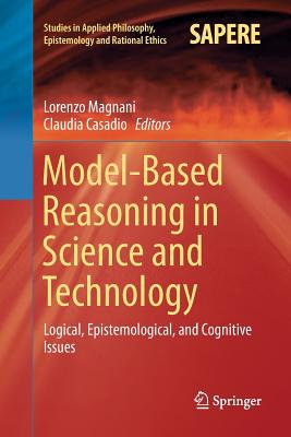 Model-Based Reasoning in Science and Technology: Logical, Epistemological, and Cognitive Issues - Magnani, Lorenzo (Editor), and Casadio, Claudia (Editor)