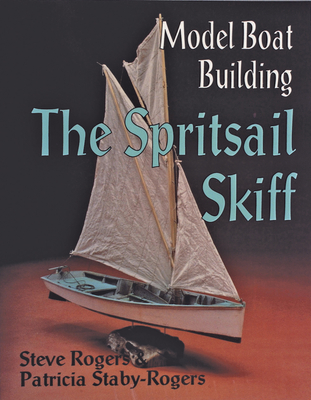 Model Boat Building: The Spritsail Skiff - Rogers, Steve