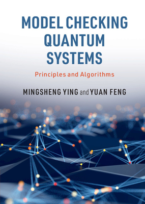 Model Checking Quantum Systems: Principles and Algorithms - Ying, Mingsheng, and Feng, Yuan