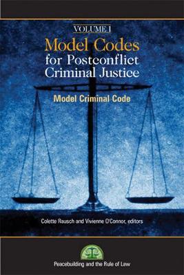 Model Codes for Post-Conflict Criminal Justice: Volume I: Model Criminal Code - O'Connor, Vivienne, and Rausch, Colette
