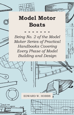 Model Motor Boats - Being No. 2 of the Model Maker Series of Practical Handbooks Covering Every Phase of Model Building and Design - Hobbs, Edward W