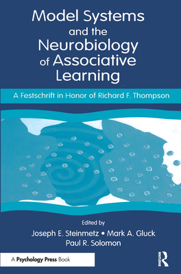 Model Systems and the Neurobiology of Associative Learning: A Festschrift in Honor of Richard F. Thompson - Steinmetz, Joseph E (Editor), and Gluck, Mark A (Editor), and Solomon, Paul R, PhD (Editor)