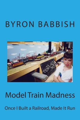 Model Train Madness: Once I Built a Railroad, Made It Run - Babbish, Byron