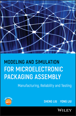 Modeling and Simulation for Microelectronic Packaging Assembly: Manufacturing, Reliability and Testing - Liu, Shen, and Liu, Yong