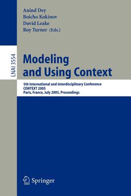 Modeling and Using Context: 5th International and Interdisciplinary Conference, Context 2005, Paris, France, July 5-8, 2005, Proceedings - Dey, Anind (Editor), and Kokinov, Boicho (Editor), and Leake, David (Editor)