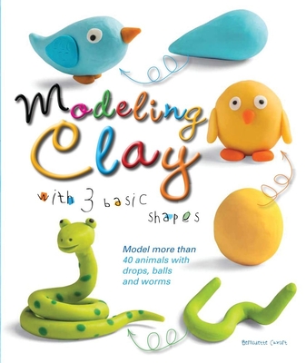Modeling Clay with 3 Basic Shapes: Model More Than 40 Animals with Teardrops, Balls, and Worms - Cuxart, Bernadette