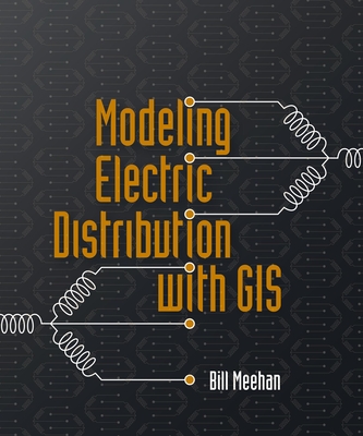 Modeling Electric Distribution with GIS - Meehan, Bill