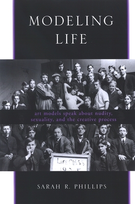 Modeling Life: Art Models Speak about Nudity, Sexuality, and the Creative Process - Phillips, Sarah R