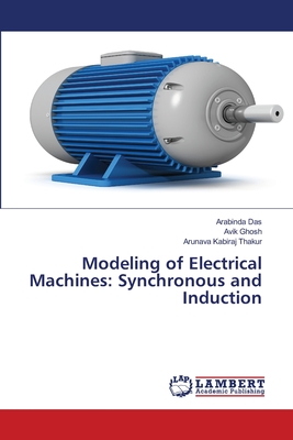 Modeling of Electrical Machines: Synchronous and Induction - Das, Arabinda, and Ghosh, Avik, and Thakur, Arunava Kabiraj