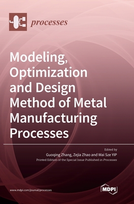 Modeling, Optimization and Design Method of Metal Manufacturing Processes - Zhang, Guoqing (Guest editor), and Zhao, Zejia (Guest editor), and Yip, Wai Sze (Guest editor)