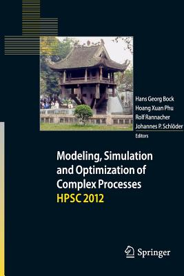 Modeling, Simulation and Optimization of Complex Processes - Hpsc 2012: Proceedings of the Fifth International Conference on High Performance Scientific Computing, March 5-9, 2012, Hanoi, Vietnam - Bock, Hans Georg (Editor), and Hoang, Xuan Phu (Editor), and Rannacher, Rolf (Editor)