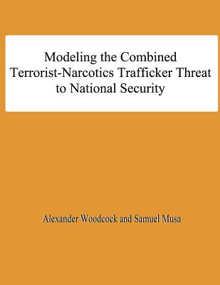 Modeling the Combined Terrorist-Narcotics Trafficker Threat to National Security - Musa, Samuel, and University, National Defense, and Woodcock, Alexander