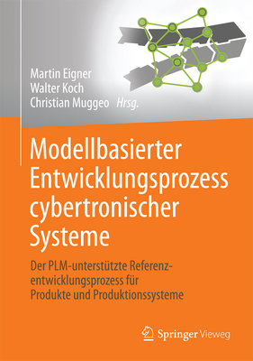 Modellbasierter Entwicklungsprozess Cybertronischer Systeme: Der Plm-Unterst?tzte Referenzentwicklungsprozess F?r Produkte Und Produktionssysteme - Eigner, Martin (Editor), and Koch, Walter (Editor), and Muggeo, Christian (Editor)