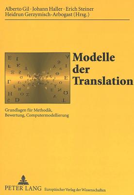 Modelle der Translation: Grundlagen fuer Methodik, Bewertung, Computermodellierung - Universit?t Des Saarlandes, and Gil, Alberto (Editor), and Haller, Johann (Editor)