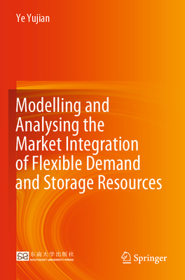 Modelling and Analysing the Market Integration of Flexible Demand and Storage Resources - Yujian, Ye