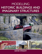 Modelling Historic Buildings and Imaginary Structures: A Guide for Railway Modellers and Diorama Model Makers