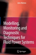 Modelling, Monitoring and Diagnostic Techniques for Fluid Power Systems - Watton, J