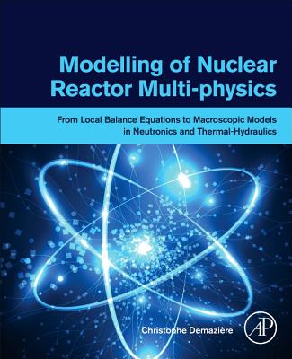 Modelling of Nuclear Reactor Multi-physics: From Local Balance Equations to Macroscopic Models in Neutronics and Thermal-Hydraulics - Demaziere, Christophe