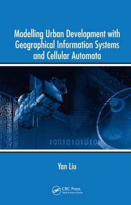 Modelling Urban Development with Geographical Information Systems and Cellular Automata - Liu, Yan