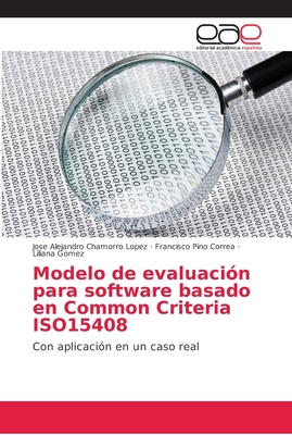 Modelo de evaluacin para software basado en Common Criteria ISO15408 - Chamorro Lopez, Jose Alejandro, and Pino Correa, Francisco, and Gomez, Liliana