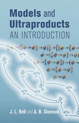 Models and Ultraproducts: An Introduction - Slomson, A B, and Bell, J L