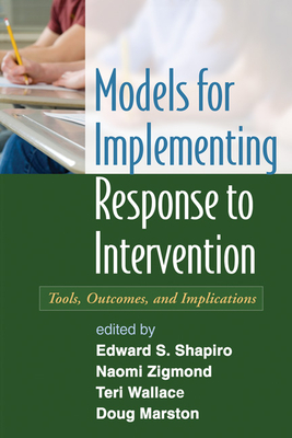 Models for Implementing Response to Intervention: Tools, Outcomes, and Implications - Shapiro, Edward S. (Editor), and Zigmond, Naomi (Editor), and Wallace, Teri (Editor)