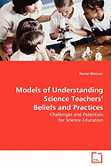 Models of Understanding Science Teachers Beliefs and Practices