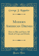 Modern American Drinks: How to Mix and Serve All Kinds of Cups and Drinks (Classic Reprint)