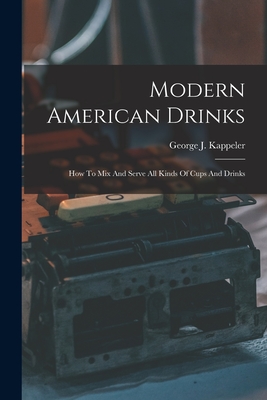 Modern American Drinks: How To Mix And Serve All Kinds Of Cups And Drinks - Kappeler, George J