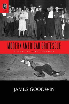 Modern American Grotesque: Literature and Photography - Goodwin, James