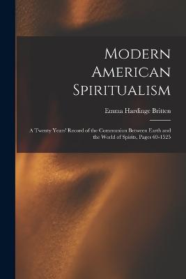 Modern American Spiritualism: A Twenty Years' Record of the Communion Between Earth and the World of Spirits, Pages 69-1525 - Britten, Emma Hardinge
