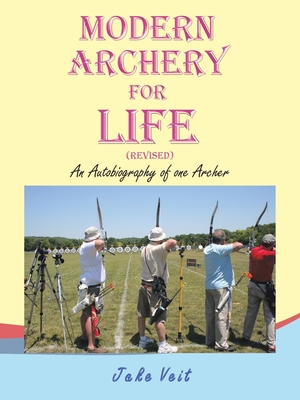 Modern Archery for Life (Revised): An Autobiography of one Archer - Veit, Jake