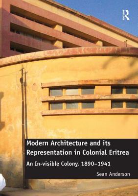 Modern Architecture and its Representation in Colonial Eritrea: An In-visible Colony, 1890-1941 - Anderson, Sean